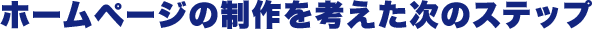ホームページの制作を考えた次のステップ